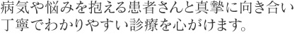 病気や悩みを抱える患者さんと真摯に向き合い丁寧でわかりやすい診療を心がけます。